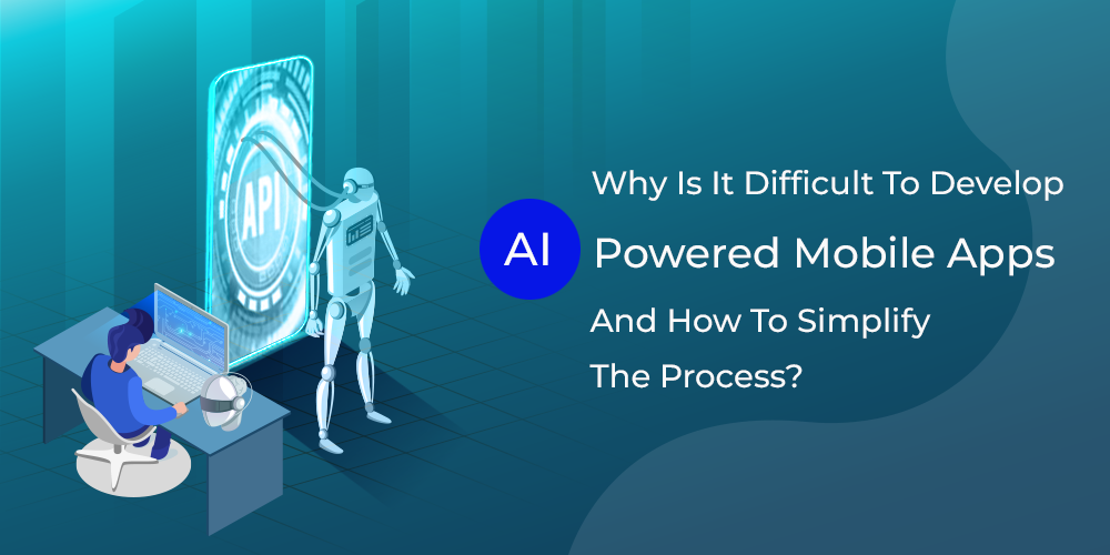 Why Is It Difficult To Develop AI-powered Mobile Apps And How To Simplify The Process?