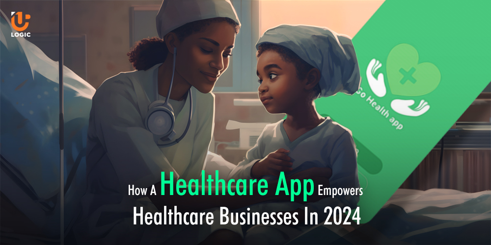 How A Healthcare App Empowers Healthcare Businesses In 2024
