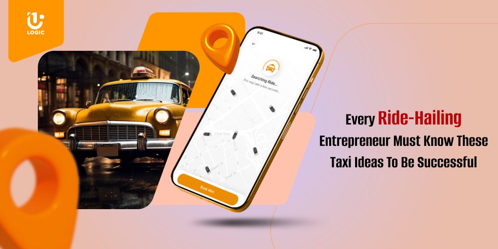 Every Ride-Hailing Entrepreneur Must Know About Taxi Business Ideas To Be Successful | Uplogic Technologies