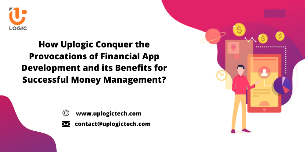 How Uplogic Conquer the Provocations of Financial App Development and its Benefits for Successful Money Management?
