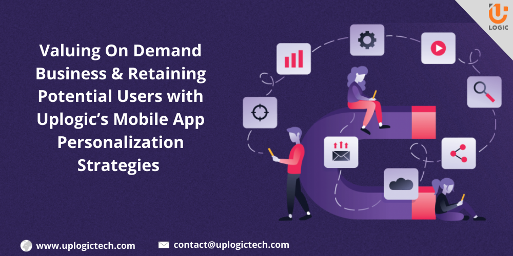 Valuing On Demand Business & Retaining Potential Users With Uplogic’s Mobile App Personalization Strategies
