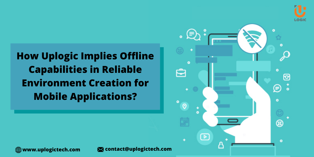 How Uplogic Implies Offline Capabilities In Reliable Environment Creation For Mobile Applications?