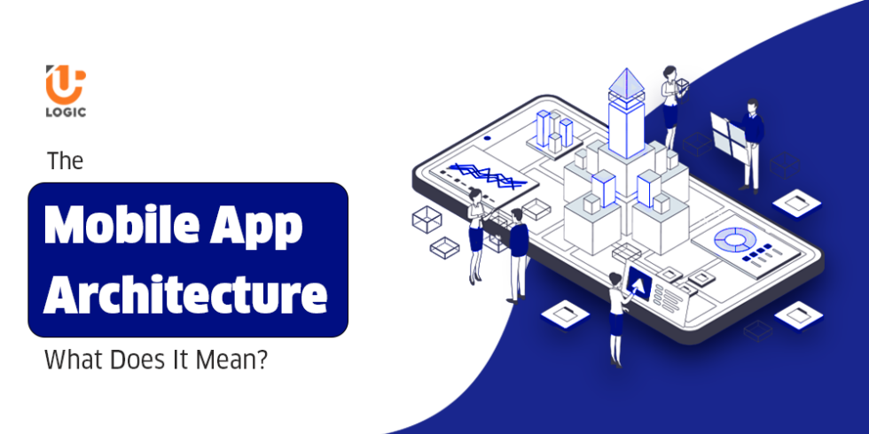 The Mobile App Architecture: What Does It Mean? - Uplogic Technologies